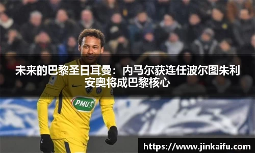 未来的巴黎圣日耳曼：内马尔获连任波尔图朱利安奥将成巴黎核心