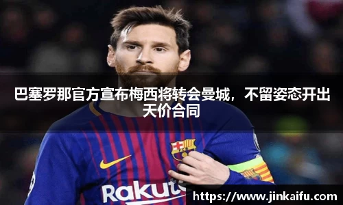 巴塞罗那官方宣布梅西将转会曼城，不留姿态开出天价合同