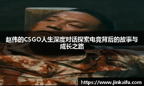 赵伟的CSGO人生深度对话探索电竞背后的故事与成长之路