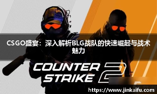 CSGO盛宴：深入解析BLG战队的快速崛起与战术魅力