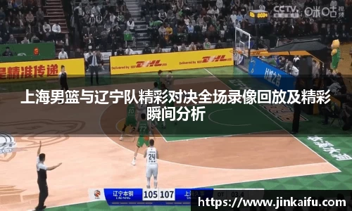 上海男篮与辽宁队精彩对决全场录像回放及精彩瞬间分析